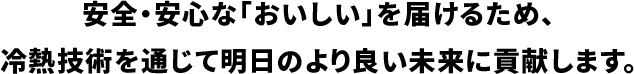 安全安心なおいしいを届けるため、冷熱技術を通じて明日のより良い未来に貢献します